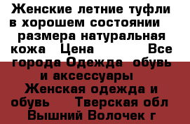 Женские летние туфли в хорошем состоянии 37 размера натуральная кожа › Цена ­ 2 500 - Все города Одежда, обувь и аксессуары » Женская одежда и обувь   . Тверская обл.,Вышний Волочек г.